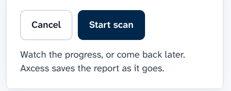 The Cancel and Start scan buttons. Start scan is the dark blue button on the right. Below them: Watch the progress, or come back later. Axcess saves the report as it goes.